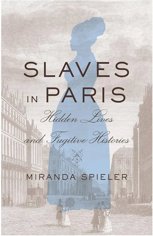 Slaves in Paris: Hidden Lives and Fugitive Histories